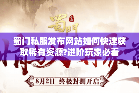 蜀门私服发布网站如何快速获取稀有资源?进阶玩家必看