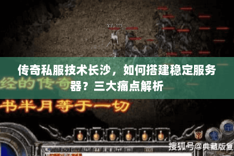 传奇私服技术长沙，如何搭建稳定服务器？三大痛点解析