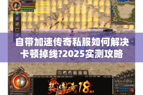 自带加速传奇私服如何解决卡顿掉线?2025实测攻略