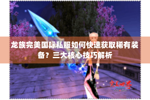 龙族完美国际私服如何快速获取稀有装备？三大核心技巧解析