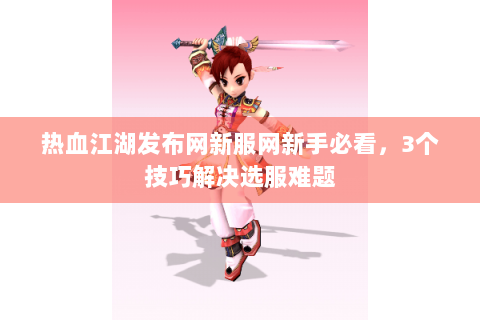 热血江湖发布网新服网新手必看，3个技巧解决选服难题