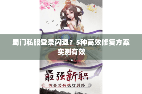 蜀门私服登录闪退？5种高效修复方案实测有效