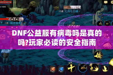DNF公益服有病毒吗是真的吗?玩家必读的安全指南