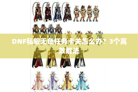DNF私服无色任务卡关怎么办？3个高效解法