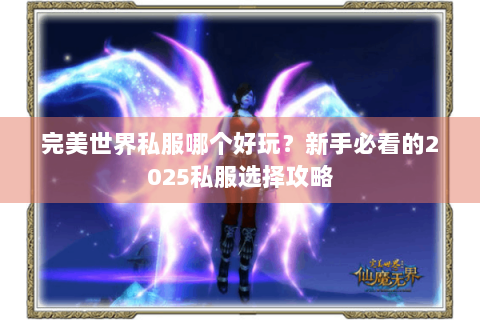 完美世界私服哪个好玩？新手必看的2025私服选择攻略