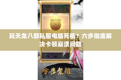 玩天龙八部私服电脑死机？六步彻底解决卡顿崩溃问题