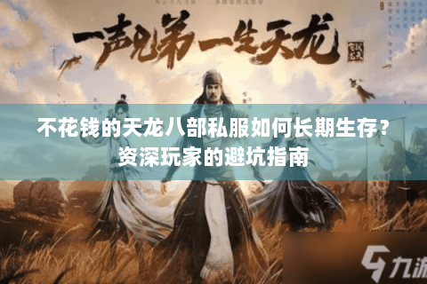 不花钱的天龙八部私服如何长期生存？资深玩家的避坑指南