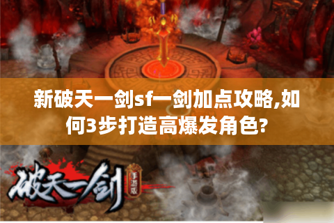 新破天一剑sf一剑加点攻略,如何3步打造高爆发角色?