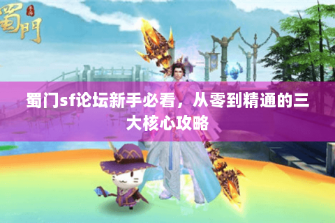 蜀门sf论坛新手必看，从零到精通的三大核心攻略