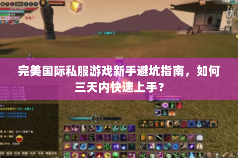 完美国际私服游戏新手避坑指南，如何三天内快速上手？