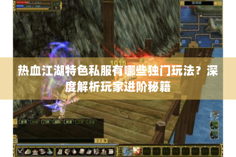 热血江湖特色私服有哪些独门玩法？深度解析玩家进阶秘籍
