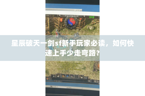 星辰破天一剑sf新手玩家必读，如何快速上手少走弯路？