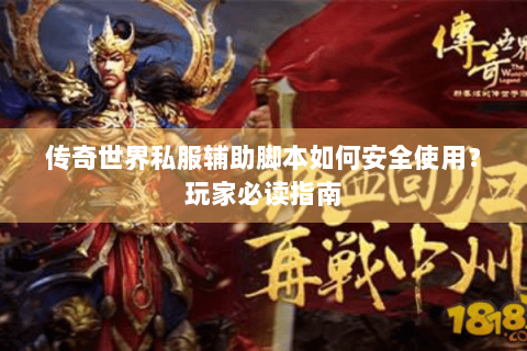 传奇世界私服辅助脚本如何安全使用？玩家必读指南