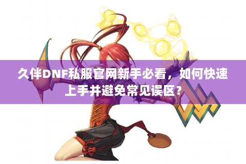 久伴DNF私服官网新手必看，如何快速上手并避免常见误区？
