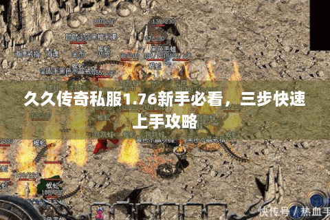 久久传奇私服1.76新手必看，三步快速上手攻略