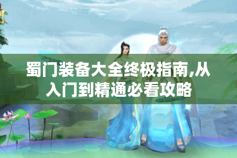 蜀门装备大全终极指南,从入门到精通必看攻略