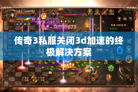 传奇3私服关闭3d加速的终极解决方案