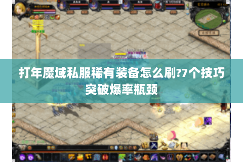 打年魔域私服稀有装备怎么刷?7个技巧突破爆率瓶颈