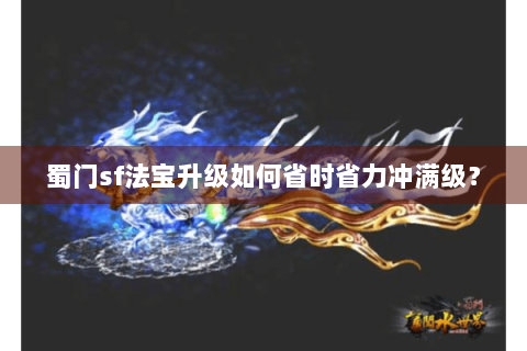 蜀门sf法宝升级如何省时省力冲满级？