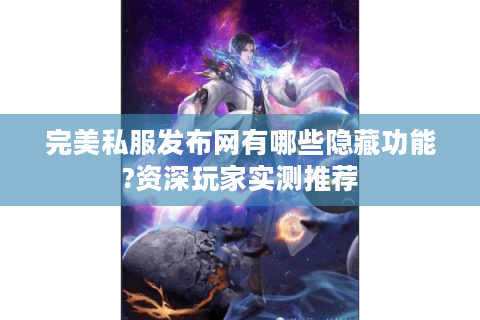 完美私服发布网有哪些隐藏功能?资深玩家实测推荐