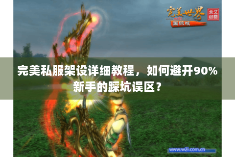 完美私服架设详细教程，如何避开90%新手的踩坑误区？