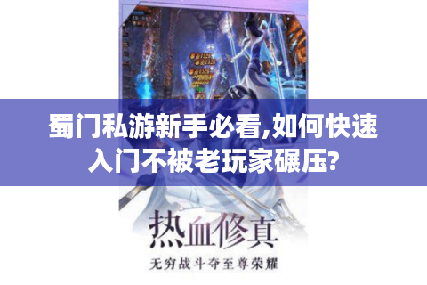 蜀门私游新手必看,如何快速入门不被老玩家碾压?