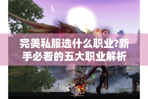 完美私服选什么职业?新手必看的五大职业解析