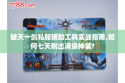 破天一剑私服辅助工具实战指南,如何七天刷出满级神装?