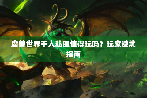魔兽世界千人私服值得玩吗？玩家避坑指南