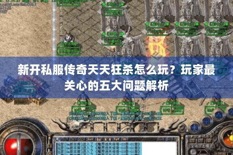 新开私服传奇天天狂杀怎么玩？玩家最关心的五大问题解析