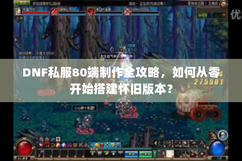 DNF私服80端制作全攻略，如何从零开始搭建怀旧版本？