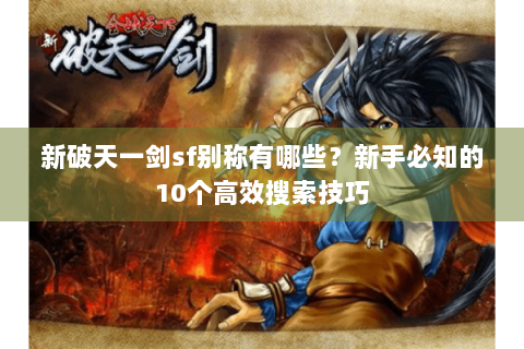 新破天一剑sf别称有哪些？新手必知的10个高效搜索技巧