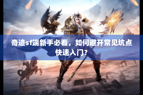 奇迹sf端新手必看，如何避开常见坑点快速入门？