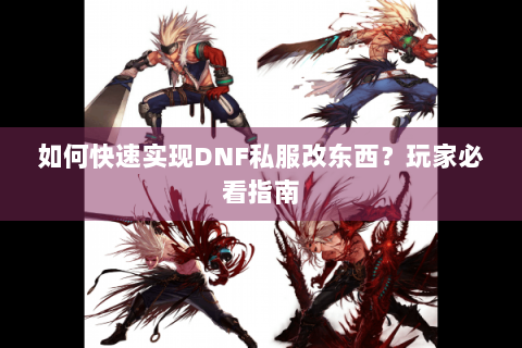 如何快速实现DNF私服改东西？玩家必看指南