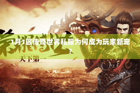 1月1区传奇世界私服为何成为玩家新宠？