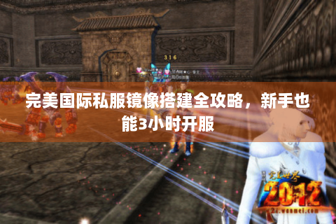 完美国际私服镜像搭建全攻略，新手也能3小时开服