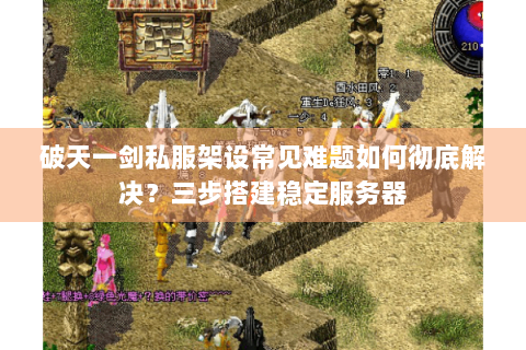 破天一剑私服架设常见难题如何彻底解决？三步搭建稳定服务器