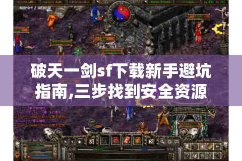 破天一剑sf下载新手避坑指南,三步找到安全资源