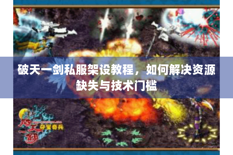 破天一剑私服架设教程，如何解决资源缺失与技术门槛