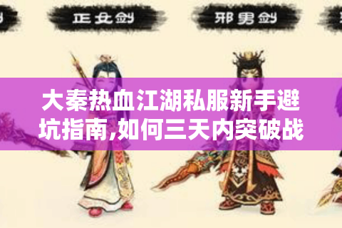大秦热血江湖私服新手避坑指南,如何三天内突破战力瓶颈?