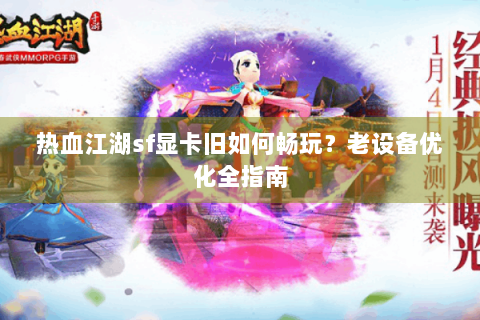 热血江湖sf显卡旧如何畅玩？老设备优化全指南