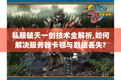私服破天一剑技术全解析,如何解决服务器卡顿与数据丢失?