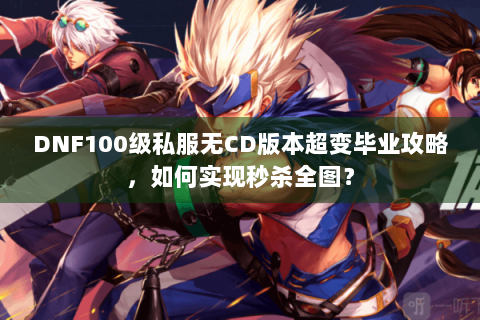 DNF100级私服无CD版本超变毕业攻略，如何实现秒杀全图？