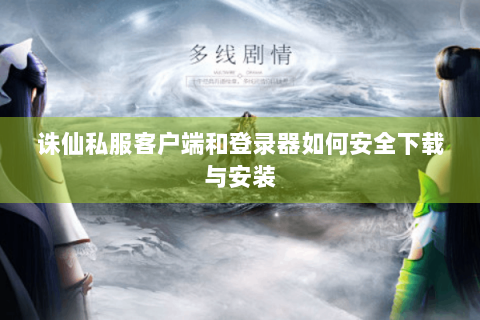 诛仙私服客户端和登录器如何安全下载与安装