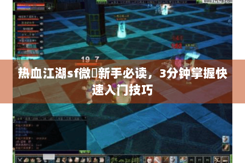 热血江湖sf微變新手必读，3分钟掌握快速入门技巧