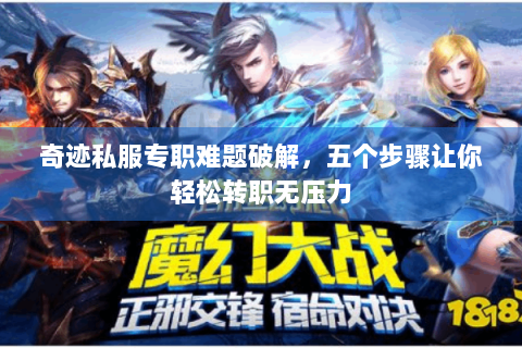 奇迹私服专职难题破解，五个步骤让你轻松转职无压力
