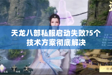 天龙八部私服启动失败?5个技术方案彻底解决