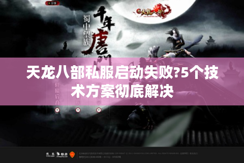 天龙八部私服启动失败?5个技术方案彻底解决