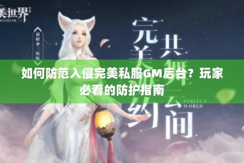如何防范入侵完美私服GM后台？玩家必看的防护指南