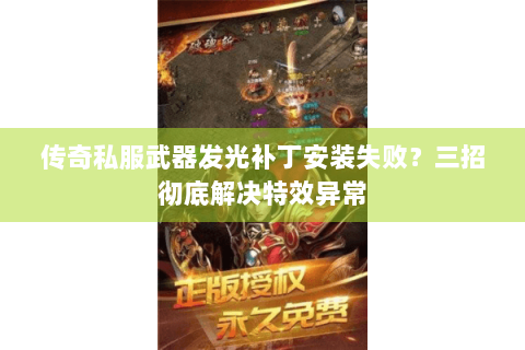 传奇私服武器发光补丁安装失败？三招彻底解决特效异常